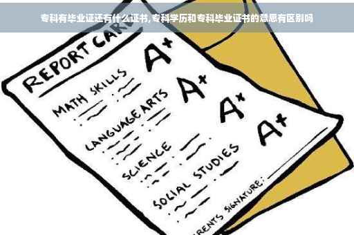 专科有毕业证还有什么证书,专科学历和专科毕业证书的意思有区别吗