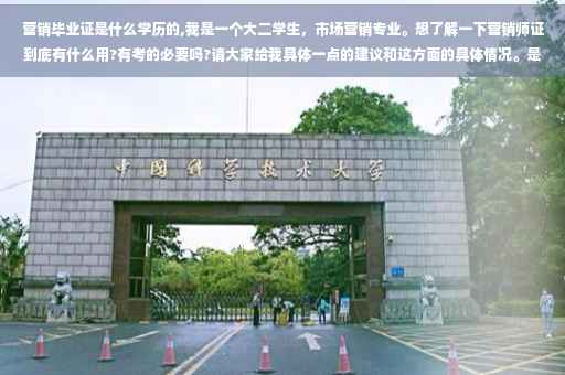 营销毕业证是什么学历的,我是一个大二学生，市场营销专业。想了解一下营销师证到底有什么用?有考的必要吗?请大家给我具体一点的建议和这方面的具体情况。是不是只有到了大三才能报考，而且只能是助理营销师