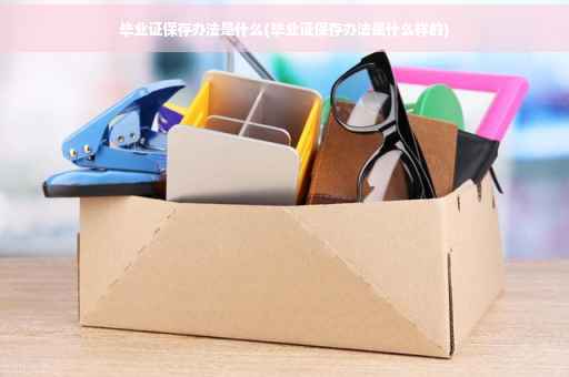 毕业证保存办法是什么(毕业证保存办法是什么样的)