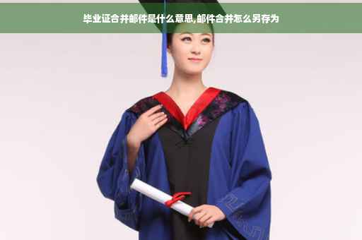 毕业证合并邮件是什么意思,邮件合并怎么另存为