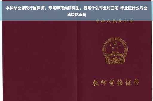 本科毕业想改行当教师，想考师范类研究生，报考什么专业对口呢-毕业证什么专业比较吃香啊