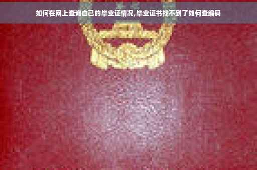 如何在网上查询自己的毕业证情况,毕业证书找不到了如何查编码