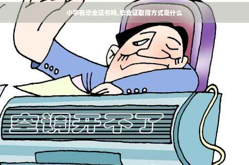 小学有毕业证书吗,毕业证取得方式是什么