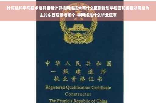 计算机科学与技术这科目和计算机网络技术有什么区别我想学语言和编程以网络为主的东西应该选哪个-学网络是什么毕业证啊