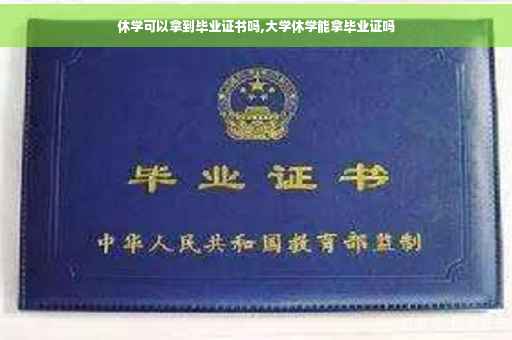 休学可以拿到毕业证书吗,大学休学能拿毕业证吗
