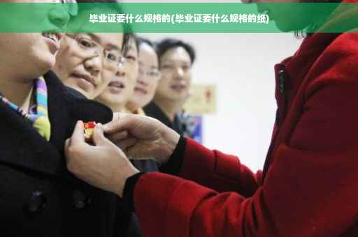 毕业证要什么规格的(毕业证要什么规格的纸)