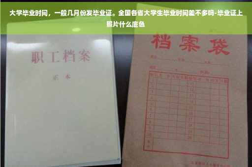 大学毕业时间，一般几月份发毕业证。全国各省大学生毕业时间差不多吗-毕业证上照片什么底色