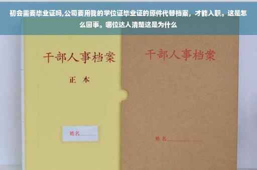 初会需要毕业证吗,公司要用我的学位证毕业证的原件代替档案，才能入职。这是怎么回事。哪位达人清楚这是为什么