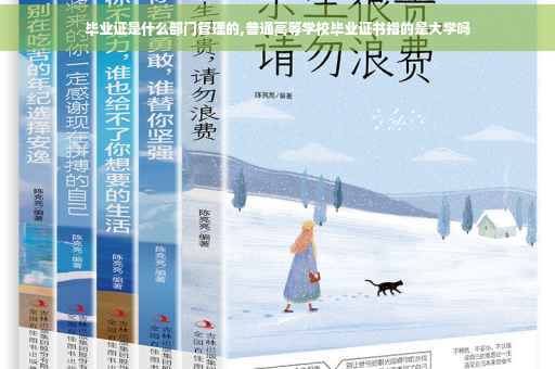 毕业证是什么部门管理的,普通高等学校毕业证书指的是大学吗