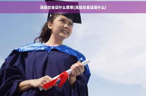 高技毕业证什么意思(高技毕业证是什么)