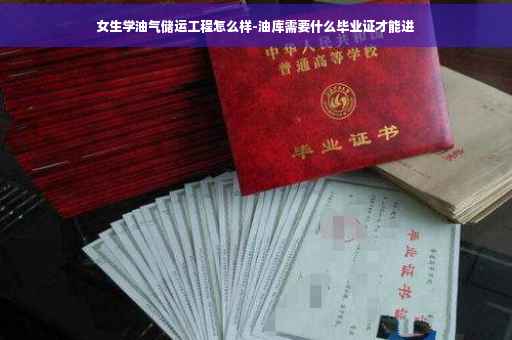 女生学油气储运工程怎么样-油库需要什么毕业证才能进