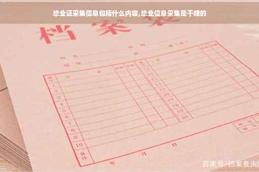 毕业证采集信息包括什么内容,毕业信息采集是干啥的