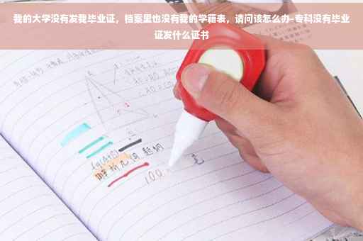 我的大学没有发我毕业证，档案里也没有我的学籍表，请问该怎么办-专科没有毕业证发什么证书