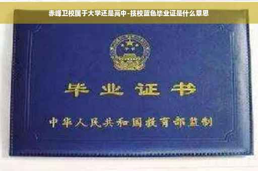 赤峰卫校属于大学还是高中-技校蓝色毕业证是什么意思