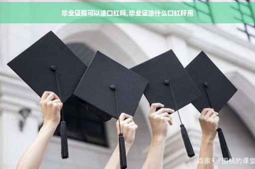 毕业证照可以涂口红吗,毕业证涂什么口红好用