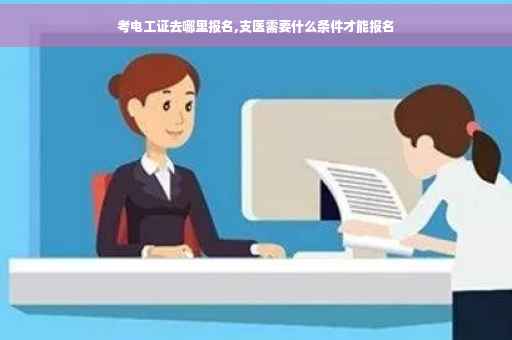 考电工证去哪里报名,支医需要什么条件才能报名