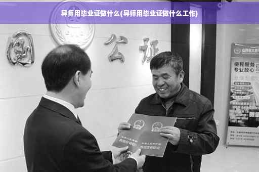 导师用毕业证做什么(导师用毕业证做什么工作)