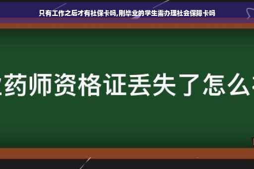 只有工作之后才有社保卡吗,刚毕业的学生需办理社会保障卡吗