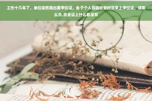 工作十几年了，单位突然提出要学位证，由于个人原因毕业时没拿上学位证，该怎么办,毕业证上什么都没写