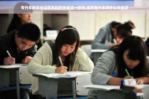 专升本的毕业证和本科的毕业证一样吗,统招专升本拿什么毕业证