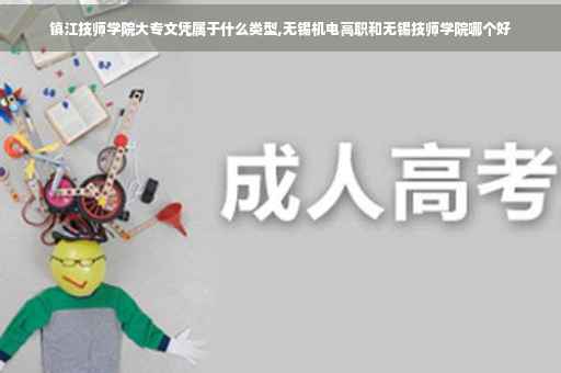 镇江技师学院大专文凭属于什么类型,无锡机电高职和无锡技师学院哪个好