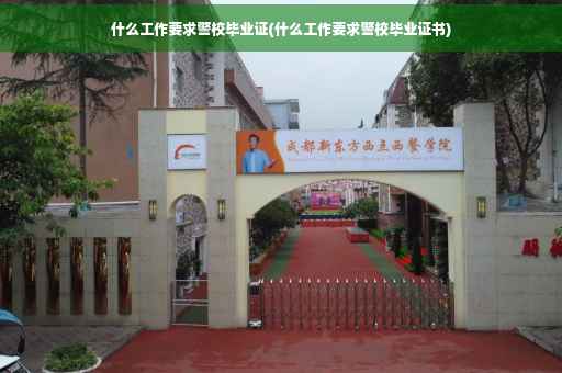 什么工作要求警校毕业证(什么工作要求警校毕业证书)