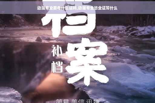 动漫专业要考什么证吗,动画专业毕业证写什么