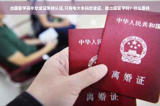 出国留学高中毕业证怎样认证,只有电大本科毕业证，能出国留学吗？什么条件