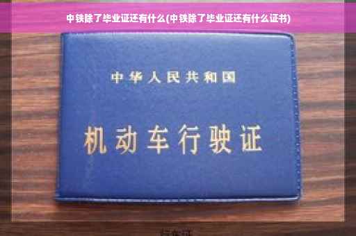 中铁除了毕业证还有什么(中铁除了毕业证还有什么证书)