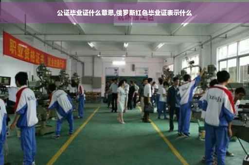 公证毕业证什么意思,俄罗斯红色毕业证表示什么