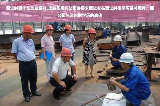 面试时要什么毕业证书,比较正规的公司会要求面试者在面试时带学历证书原件，那公司怎么辨别学历的真伪