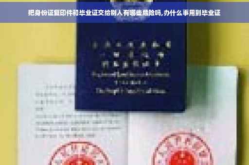 把身份证复印件和毕业证交给别人有哪些危险吗,办什么事用到毕业证