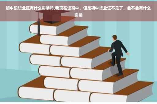 初中没毕业证有什么影响吗,我现在读高中，但是初中毕业证不见了，会不会有什么影响