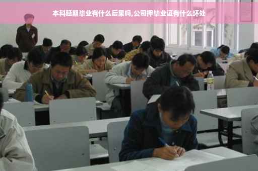 本科延期毕业有什么后果吗,公司押毕业证有什么坏处