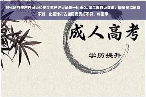 危化品的生产许可证和安全生产许可证是一回事么,焊工操作证查询，国家安监局查不到，出证地市安监局网页打不开，咋回事