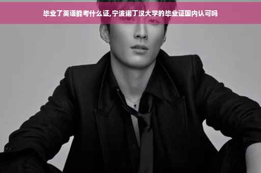 毕业了英语能考什么证,宁波诺丁汉大学的毕业证国内认可吗