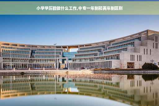 小学学历能做什么工作,中专一年制和两年制区别