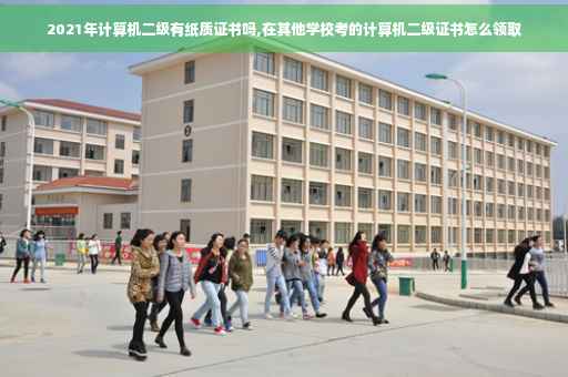 2021年计算机二级有纸质证书吗,在其他学校考的计算机二级证书怎么领取