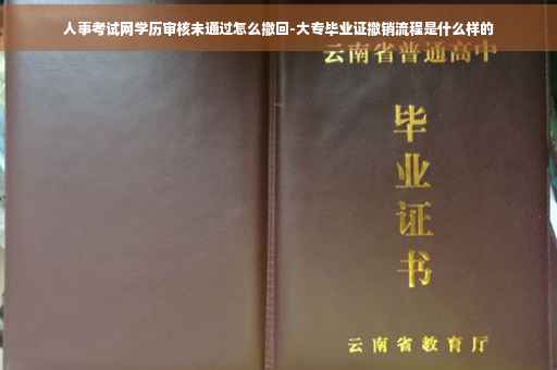人事考试网学历审核未通过怎么撤回-大专毕业证撤销流程是什么样的