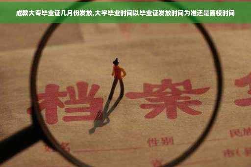 成教大专毕业证几月份发放,大学毕业时间以毕业证发放时间为准还是离校时间