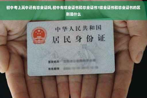 初中考上高中还有毕业证吗,初中有结业证书和毕业证书?结业证书和毕业证书的区别是什么