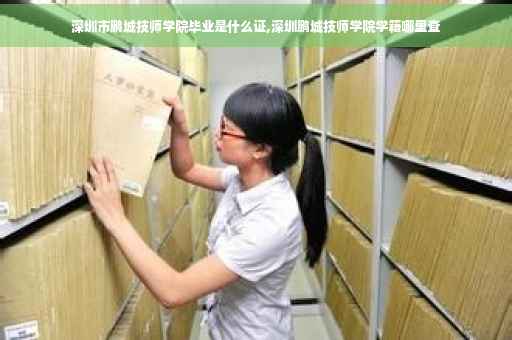 深圳市鹏城技师学院毕业是什么证,深圳鹏城技师学院学籍哪里查