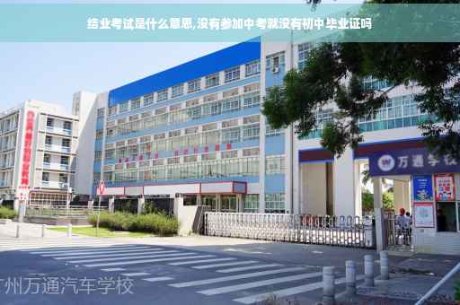 结业考试是什么意思,没有参加中考就没有初中毕业证吗