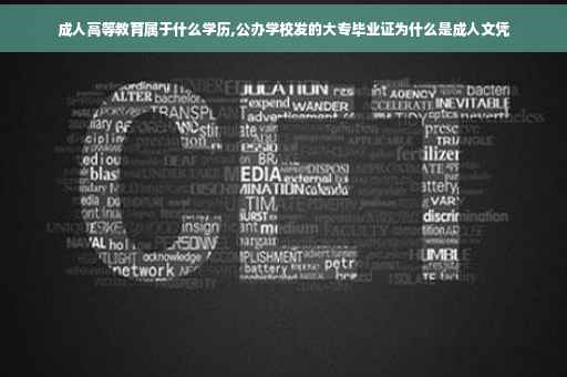 成人高等教育属于什么学历,公办学校发的大专毕业证为什么是成人文凭