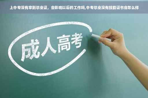上中专没有拿到毕业证，会影响以后的工作吗,中专毕业没有技能证书会怎么样
