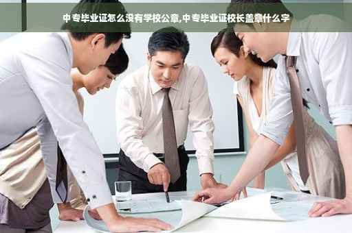 中专毕业证怎么没有学校公章,中专毕业证校长盖章什么字