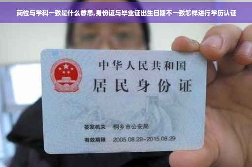 岗位与学科一致是什么意思,身份证与毕业证出生日期不一致怎样进行学历认证