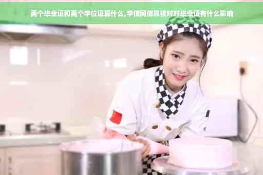 两个毕业证和两个学位证算什么,学信网信息核对对毕业证有什么影响