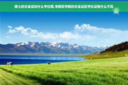 硕士的毕业证叫什么学位呢,专硕和学硕的毕业证和学位证有什么不同