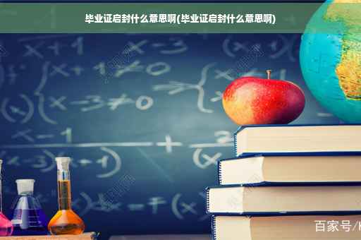 毕业证启封什么意思啊(毕业证启封什么意思啊)